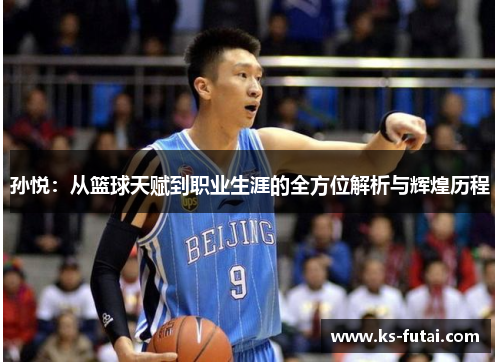 孙悦：从篮球天赋到职业生涯的全方位解析与辉煌历程