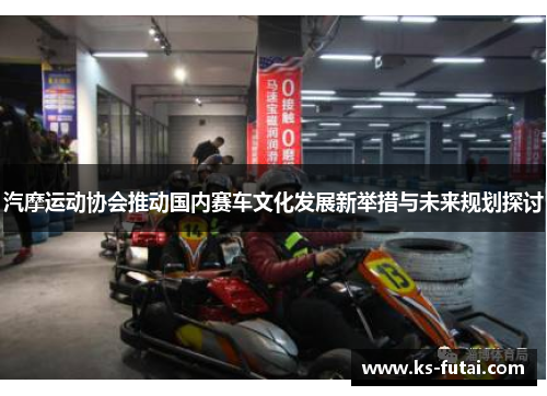 汽摩运动协会推动国内赛车文化发展新举措与未来规划探讨