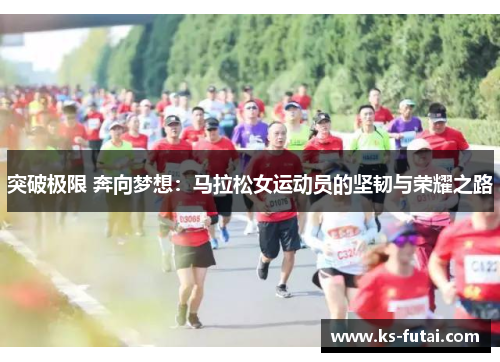 突破极限 奔向梦想：马拉松女运动员的坚韧与荣耀之路