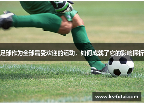 足球作为全球最受欢迎的运动，如何成就了它的影响探析
