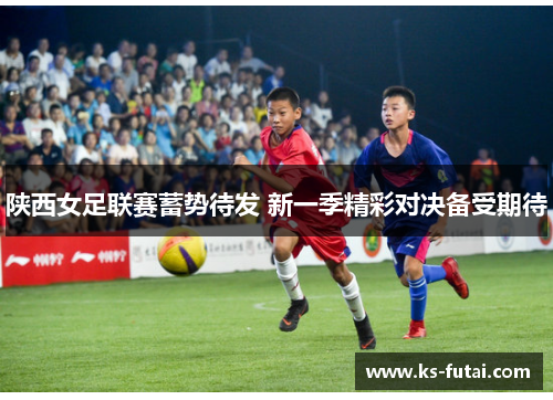 陕西女足联赛蓄势待发 新一季精彩对决备受期待